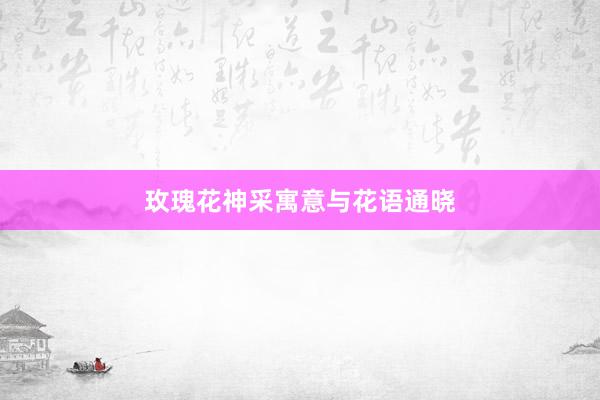 玫瑰花神采寓意与花语通晓