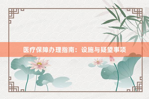 医疗保障办理指南：设施与疑望事项