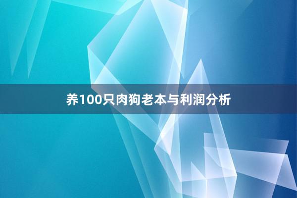 养100只肉狗老本与利润分析