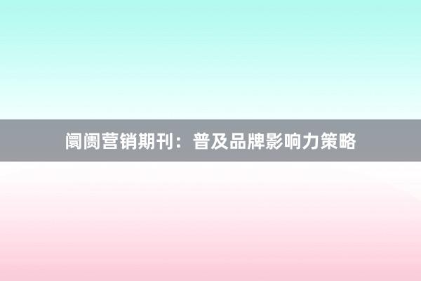 阛阓营销期刊：普及品牌影响力策略
